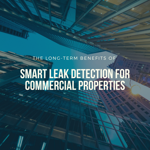 The Long-Term Benefits of Smart Leak Detection for Commercial Properties.