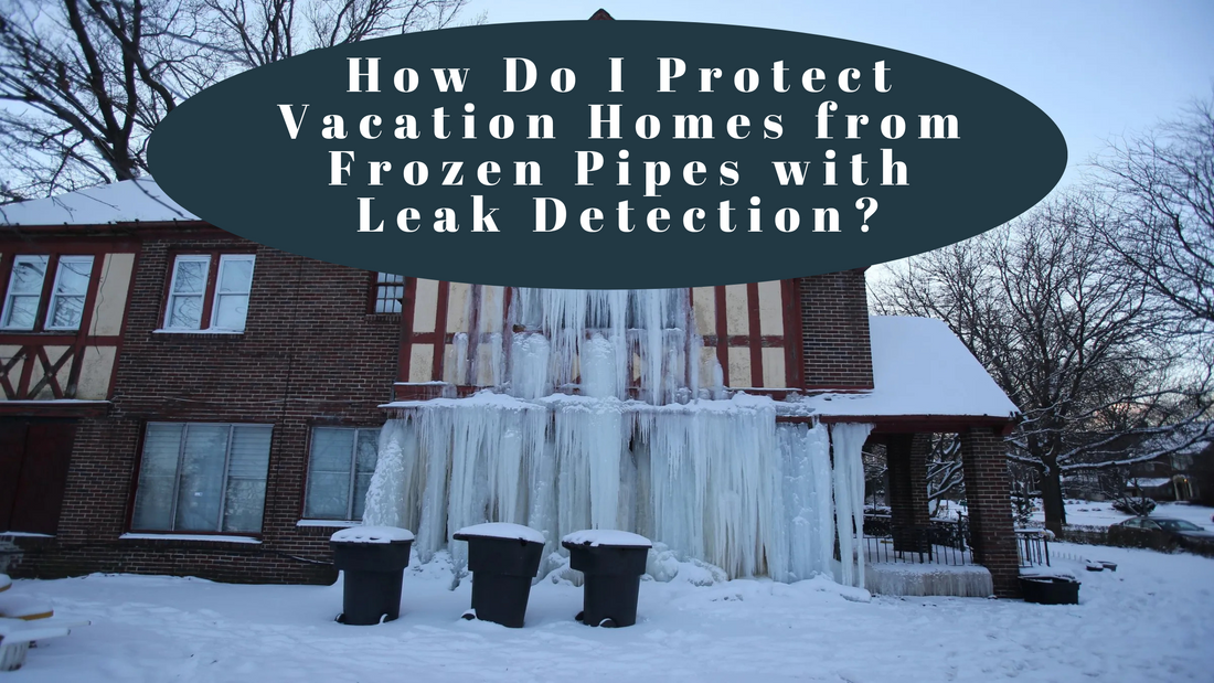 How Do I Protect Vacation Homes from Frozen Pipes with Leak Detection?